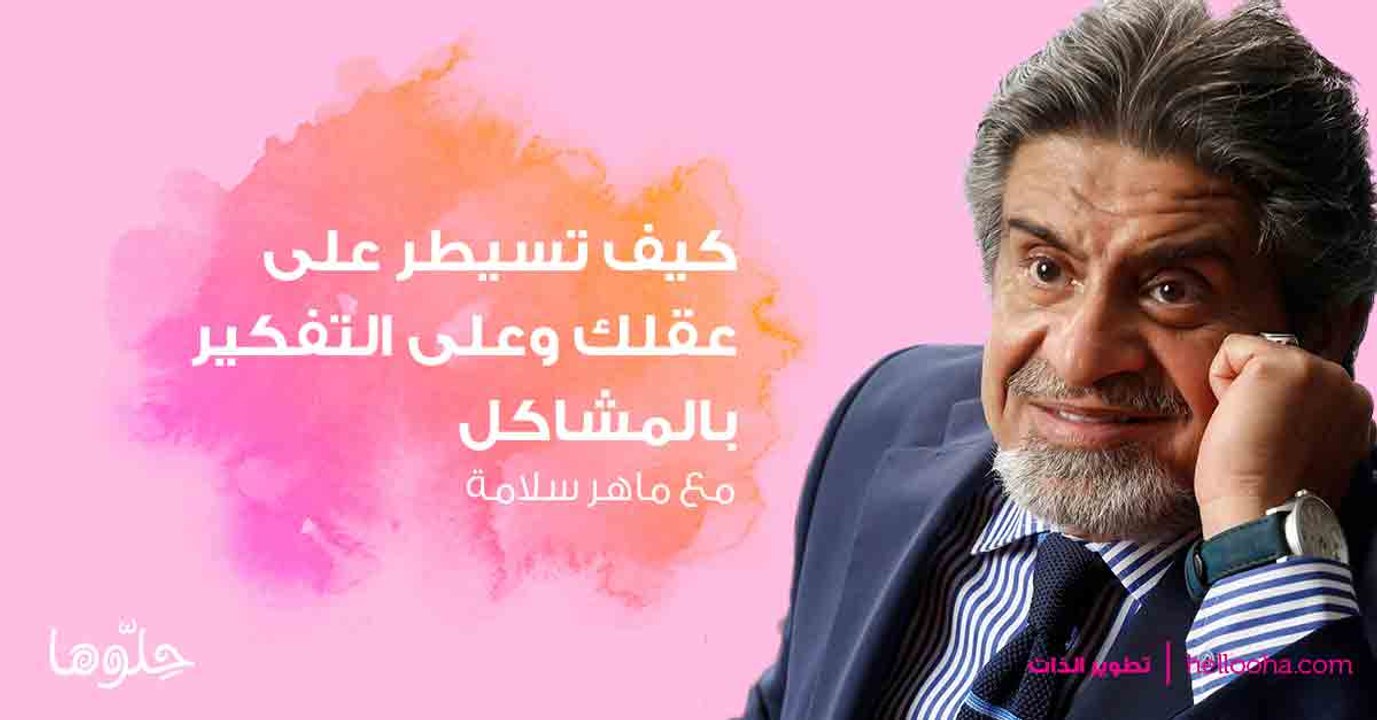 كيف تسيطر على عقلك وعلى التفكير بالمشاكل وتحد من القلق والتفكير السلبي مع الدكتور ماهر سلامة.