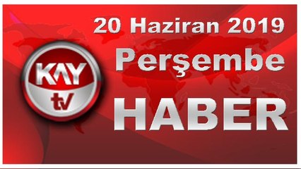 20 Haziran 2019 Kay Tv Haber