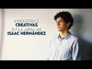 Industrias creativas en la mira de Isaac Hernández