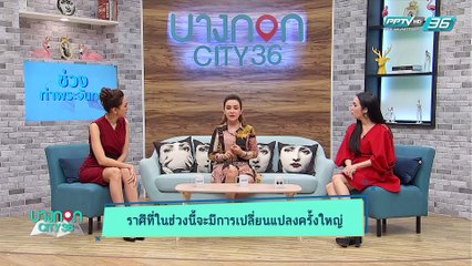 บางกอก City เลขที่36 : ช่วงท่าพระจันทร์ “ราศีที่ในช่วงนี้จะมีการเปลี่ยนแปลงครั้งใหญ่” กับ ต๊อกแต๊ก A4 (2/3)