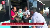 Otobüs şoförü bayılan kadını hastaneye yetiştirdi