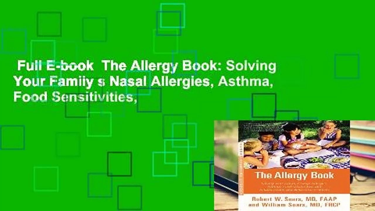 Full E-book  The Allergy Book: Solving Your Family s Nasal Allergies, Asthma, Food Sensitivities,