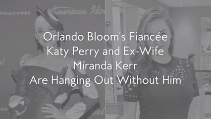 Orlando Bloom's Fiancée Katy Perry and Ex-Wife Miranda Kerr Are Hanging Out Without Him