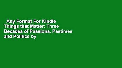 Any Format For Kindle  Things that Matter: Three Decades of Passions, Pastimes and Politics by