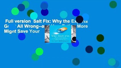 Full version  Salt Fix: Why the Experts Got it All Wrong--and How Eating More Might Save Your