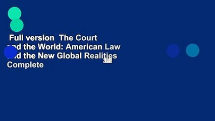 Full version  The Court and the World: American Law and the New Global Realities Complete