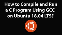 How to Compile and Run a C Program Using GCC on Ubuntu 18.04 LTS?