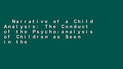 Narrative of a Child Analysis: The Conduct of the Psycho-analysis of Children as Seen in the