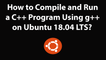 How to Compile and Run a C++ Program Using g++ on Ubuntu 18.04 LTS?