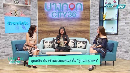 บางกอก City เลขที่36 : ช่วงที่ 2 – คุยเพลินกับเจ้าของเพลงคุณลำใย "ลูกนก สุภาพร" 2/3