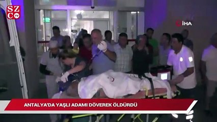 Antalya’da yaşlı adam dövülerek öldürüldü