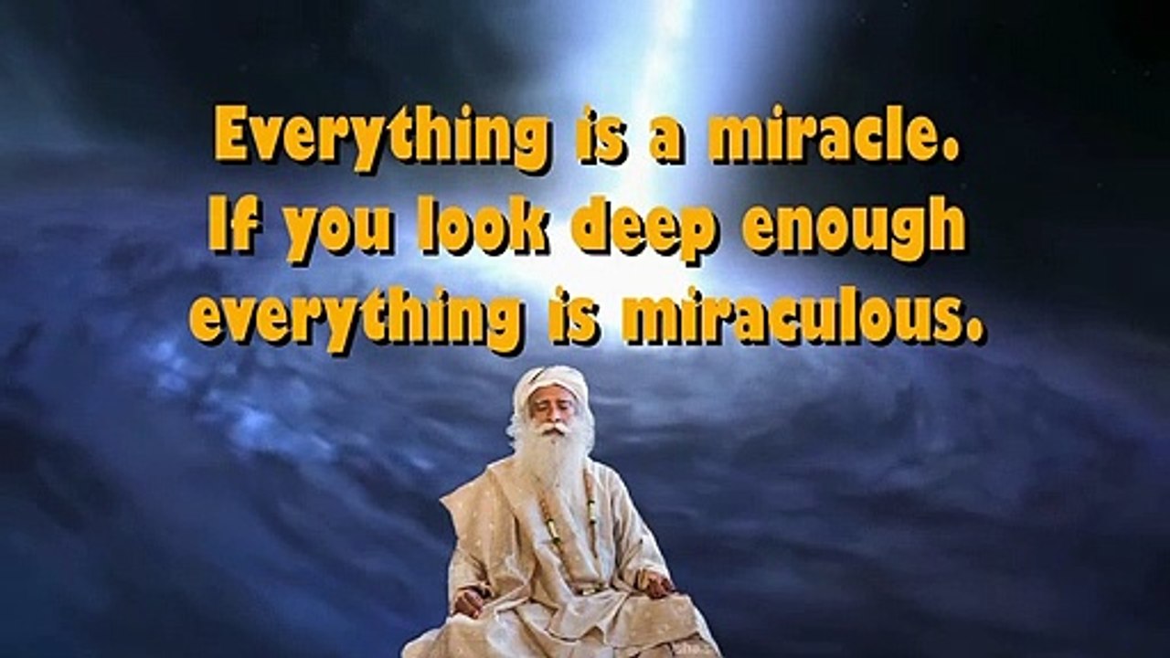 Everything is a miracle If you look deep enough