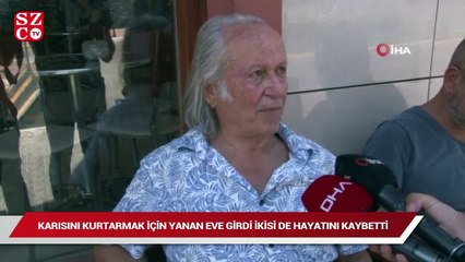 Karısını kurtarmak için yanan eve girdi ikisi de hayatını kaybetti