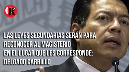 Las leyes secundarias serán para reconocer al magisterio en el lugar que les corresponde: Delgado Carrillo