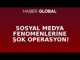 Sosyal Medya Fenomenlerine Şok Operasyon!