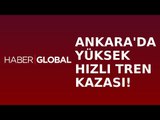 Ankara'da Yüksek Hızlı Tren Kazası!