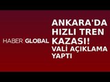 Ankara Valisi Yüksek Hızlı Tren Kazası İle İlgili Konuştu