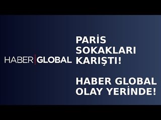 Paris Sokakları Karıştı. Haber Global Ekibi Olayların Merkezinde!