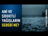 Ani ve Şiddetli Yağışların Sebebi Ne? İstanbul'da Büyük Sel Yaşanır mı?