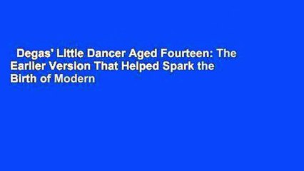Degas' Little Dancer Aged Fourteen: The Earlier Version That Helped Spark the Birth of Modern