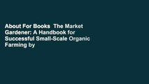About For Books  The Market Gardener: A Handbook for Successful Small-Scale Organic Farming by