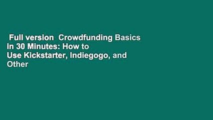 Full version  Crowdfunding Basics in 30 Minutes: How to Use Kickstarter, Indiegogo, and Other