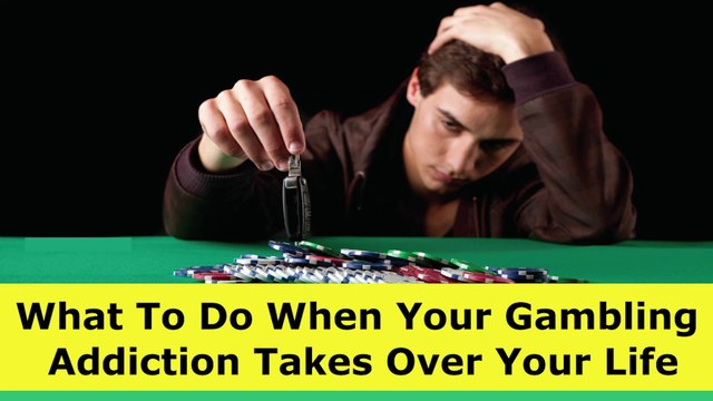 What To Do When Your Gambling Addiction Takes Over Your Life
