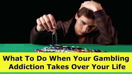 What To Do When Your Gambling Addiction Takes Over Your Life