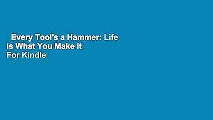 Every Tool's a Hammer: Life is What You Make It  For Kindle
