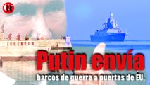 Putin envía barcos de guerra a puertas de EU