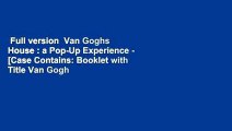 Full version  Van Goghs House : a Pop-Up Experience - [Case Contains: Booklet with Title Van Gogh