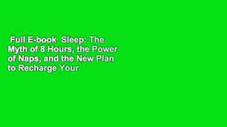 Full E-book  Sleep: The Myth of 8 Hours, the Power of Naps, and the New Plan to Recharge Your
