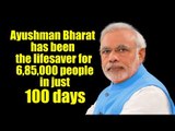 Ayushman Bharat has been the lifesaver for 6,85,000 people in just 100 days