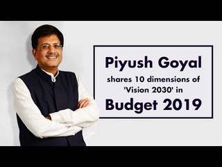 Piyush Goyal shares 10 dimensions of 'Vision 2030' in Budget 2019
