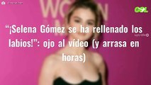“¡Selena Gómez se ha rellenado los labios!”: ojo al vídeo (y arrasa en horas)