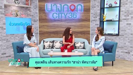 บางกอก City เลขที่ 36 - คุยเพลิน เส้นทางความรัก ฮาน่า ทัศนาวลัย (1/3)