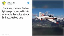 L’avionneur suisse Pilatus épinglé pour ses activités en Arabie Saoudite et aux Émirats Arabes Unis