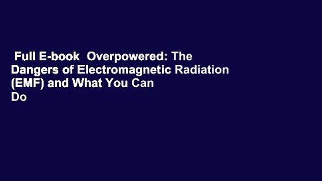 Full E-book Overpowered: The Dangers of Electromagnetic Radiation (EMF) and What You Can Do