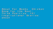 About For Books  Chicken Soup for the Soul: Think Positive: 101 Inspirational Stories about