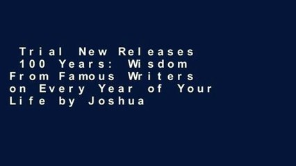 Trial New Releases  100 Years: Wisdom From Famous Writers on Every Year of Your Life by Joshua