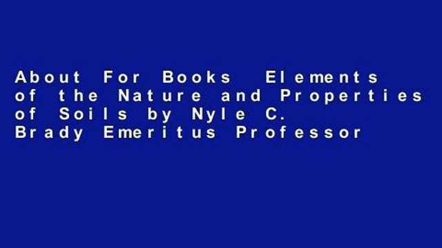 About For Books Elements of the Nature and Properties of Soils by Nyle C. Brady Emeritus Professor