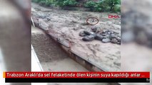 Trabzon Araklı'da sel felaketinde ölen kişinin suya kapıldığı anlar ortaya çıktı-2