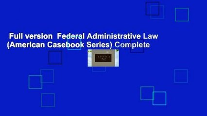 Full version  Federal Administrative Law (American Casebook Series) Complete