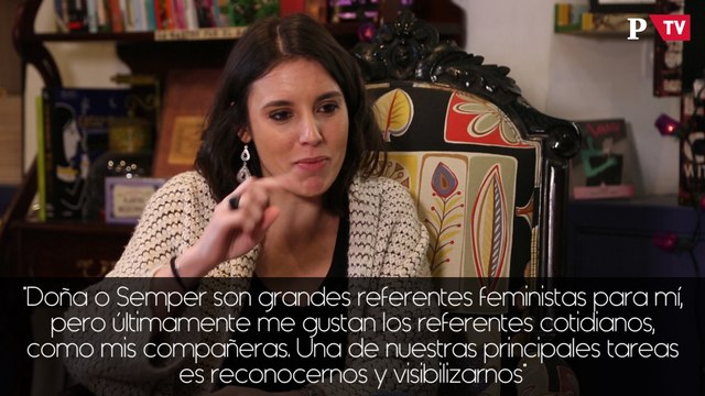 Irene Montero: Doña o Semper son grandes referentes feministas para mí, pero últimamente me gustan los referentes cotidianos, como mis compañeras. Una de nuestras principales tareas es reconocernos y visibilizarnos