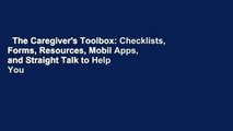 The Caregiver's Toolbox: Checklists, Forms, Resources, Mobil Apps, and Straight Talk to Help You