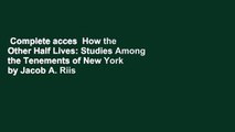 Complete acces  How the Other Half Lives: Studies Among the Tenements of New York by Jacob A. Riis