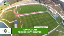 Topuk Yaylası, Fenerbahçe'yi bekliyor