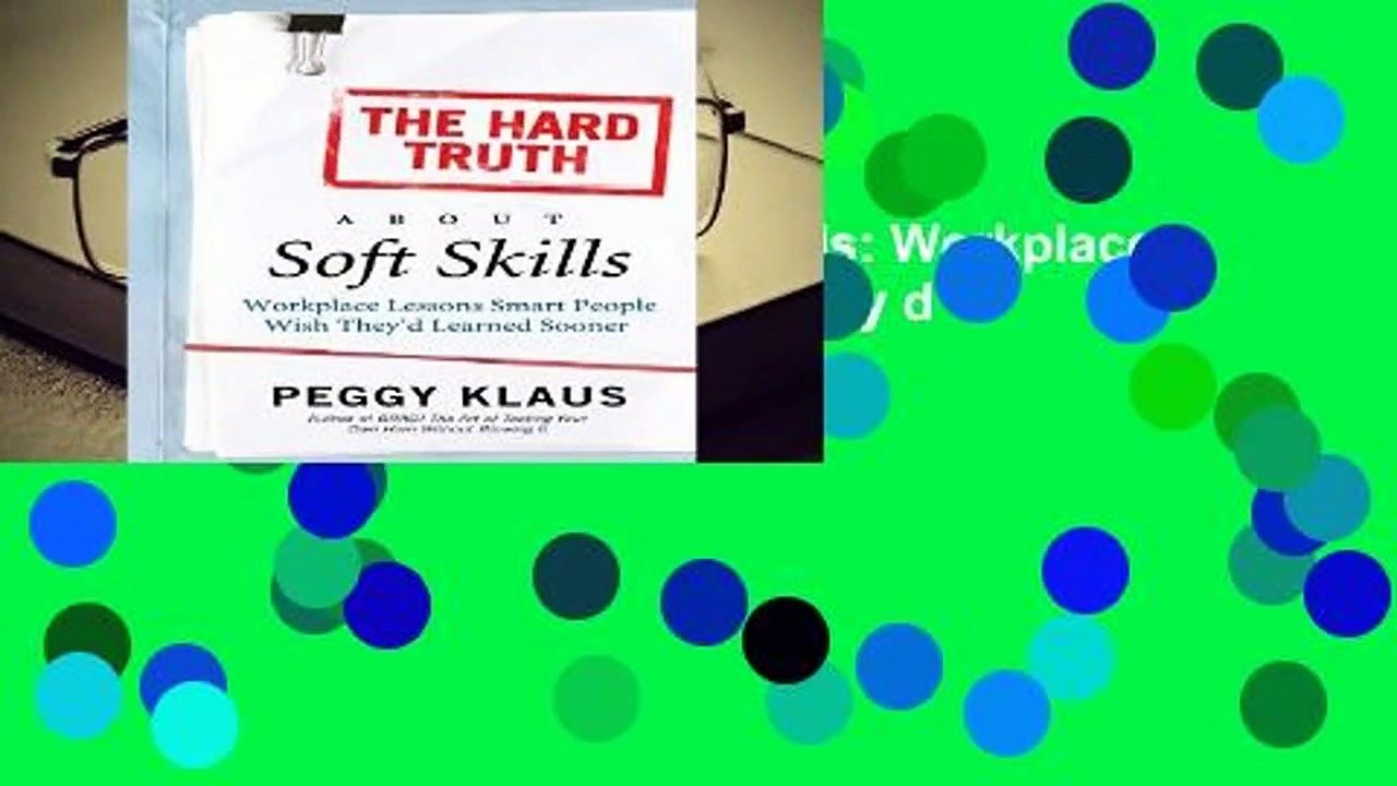 The Hard Truth About Soft Skills: Workplace Lessons Smart People Wish They d Learned Sooner