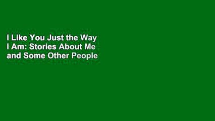 I Like You Just the Way I Am: Stories About Me and Some Other People