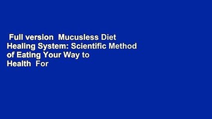 Full version  Mucusless Diet Healing System: Scientific Method of Eating Your Way to Health  For